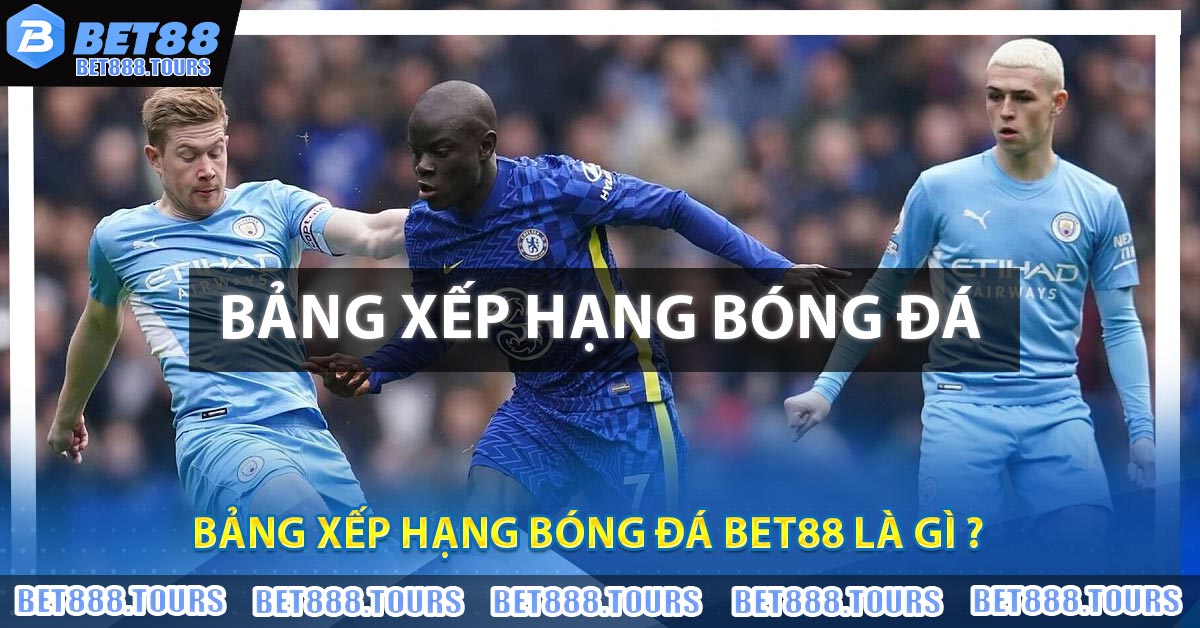 Bảng Xếp Hạng Bóng Đá BET88 Là Gì ?