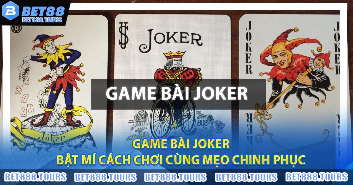 Game Bài Joker - Bật Mí Cách Chơi Cùng Mẹo Chinh Phục