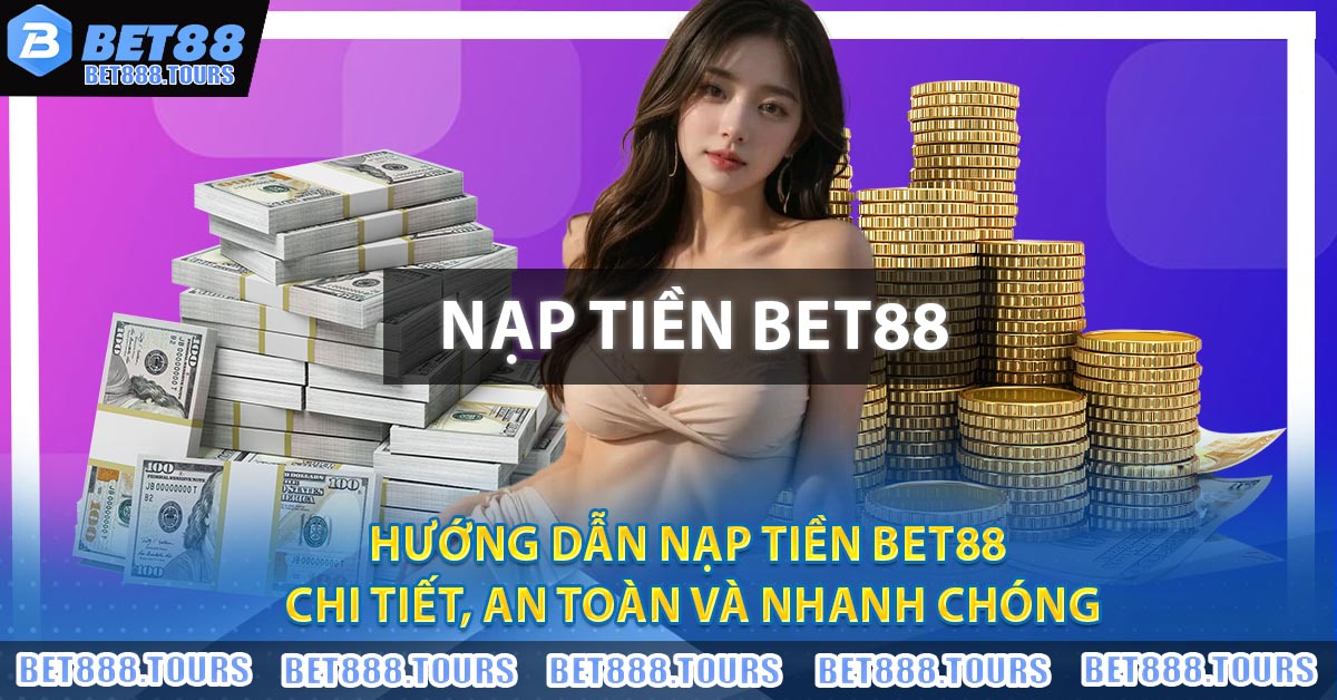 Hướng Dẫn Nạp Tiền BET88 - Chi Tiết, An Toàn Và Nhanh Chóng