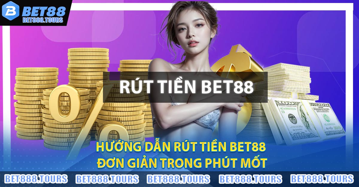 Hướng Dẫn Rút Tiền BET88 Đơn Giản Trong Phút Mốt