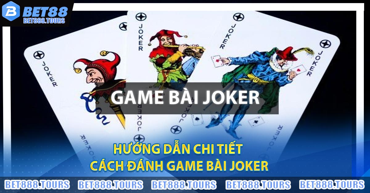 Hướng dẫn chi tiết cách đánh game bài Joker
