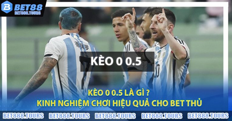 Kèo 0 0.5 Là Gì ? Kinh Nghiệm Chơi Hiệu Quả Cho Bet Thủ