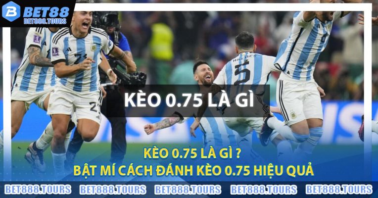Kèo 0.75 Là Gì ? Bật Mí Cách Đánh Kèo 0.75 Hiệu Quả