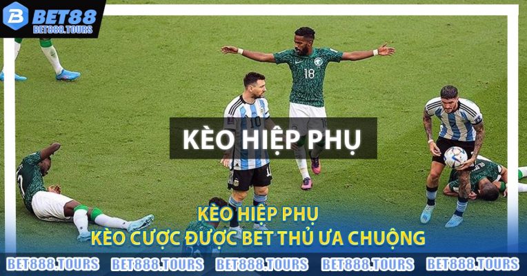 Kèo Hiệp Phụ - Kèo Cược Được Bet Thủ Ưa Chuộng
