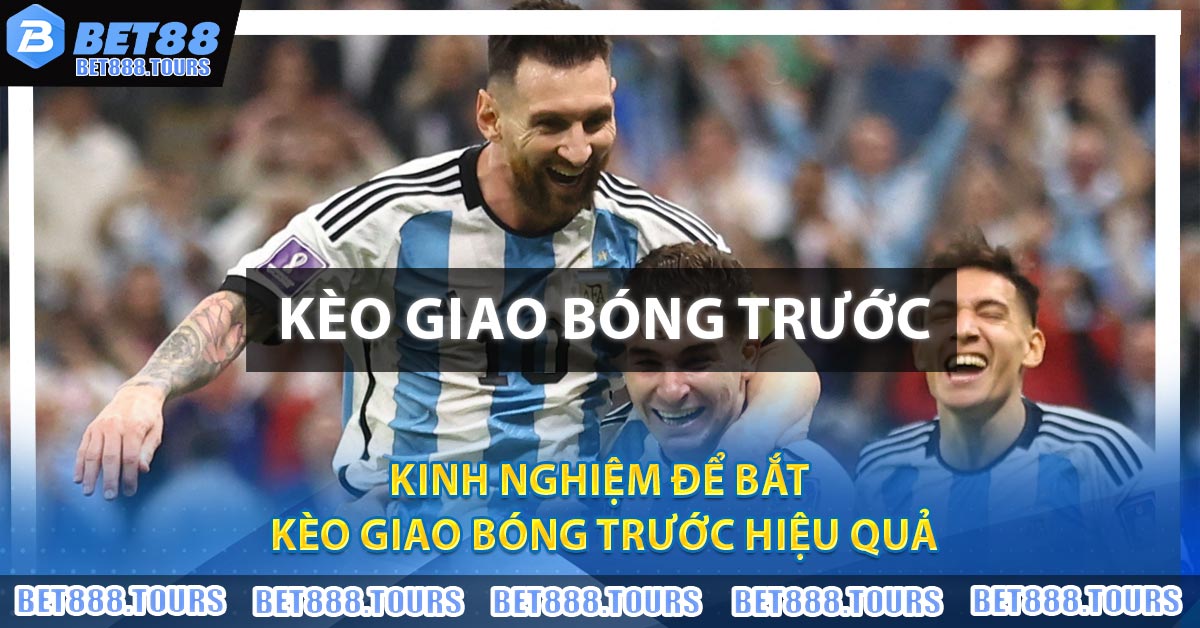 Kinh nghiệm để bắt Kèo Giao Bóng Trước hiệu quả