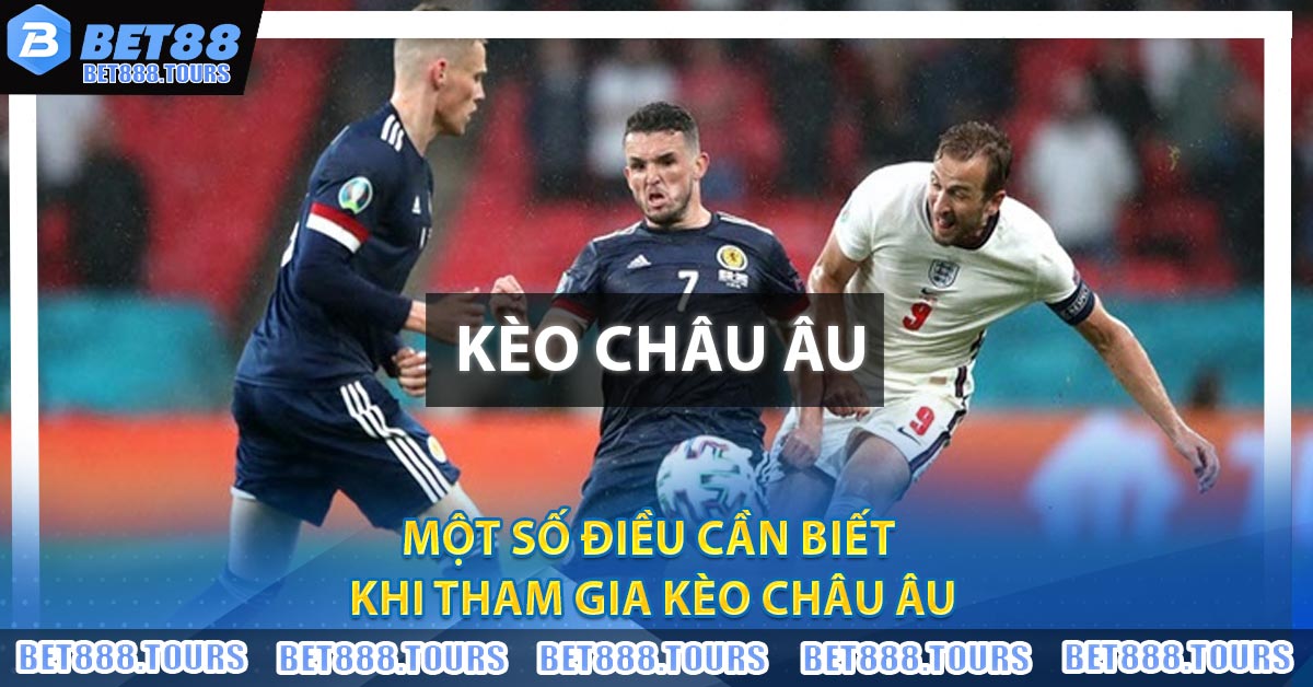 Một số điều cần biết khi tham gia kèo Châu Âu