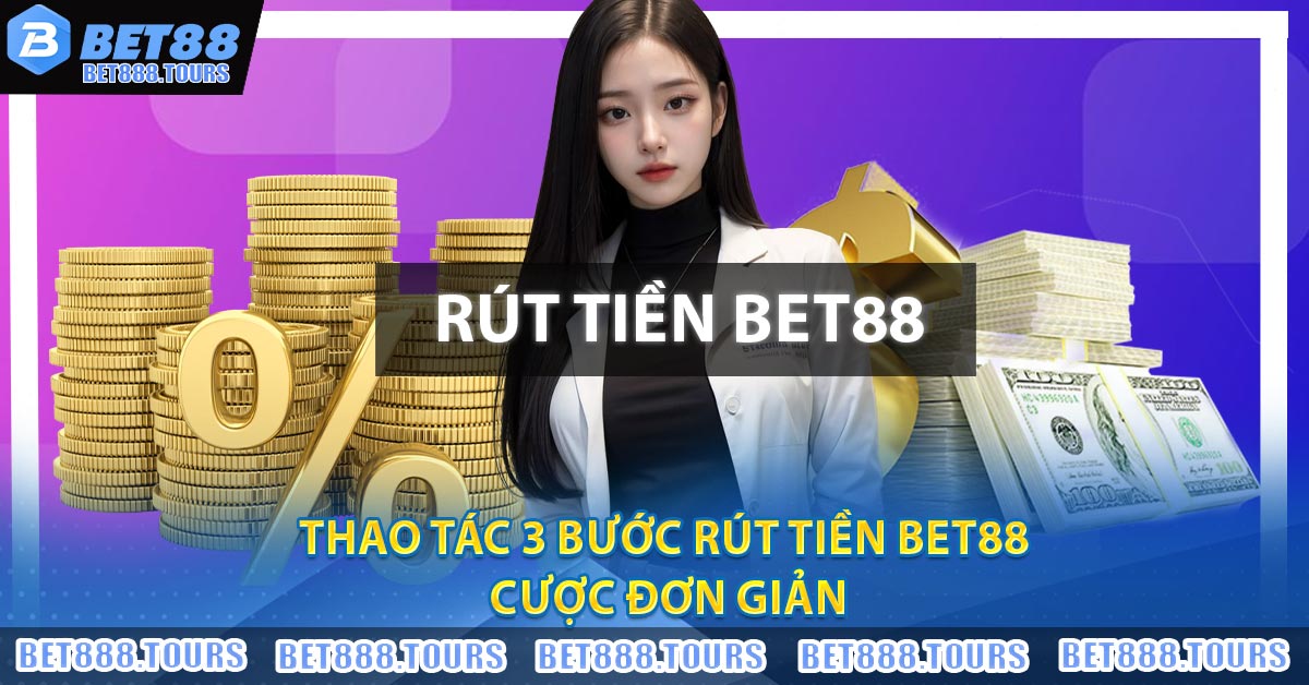 Thao tác 3 bước Rút Tiền BET88 cược đơn giản