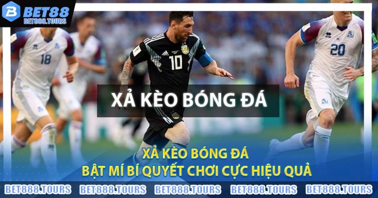 Xả Kèo Bóng Đá - Bật Mí Bí Quyết Chơi Cực Hiệu Quả